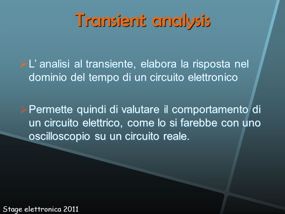 Transient analysis L’ analisi al transiente, elabora la risposta nel dominio del tempo di un circuito elettronico.