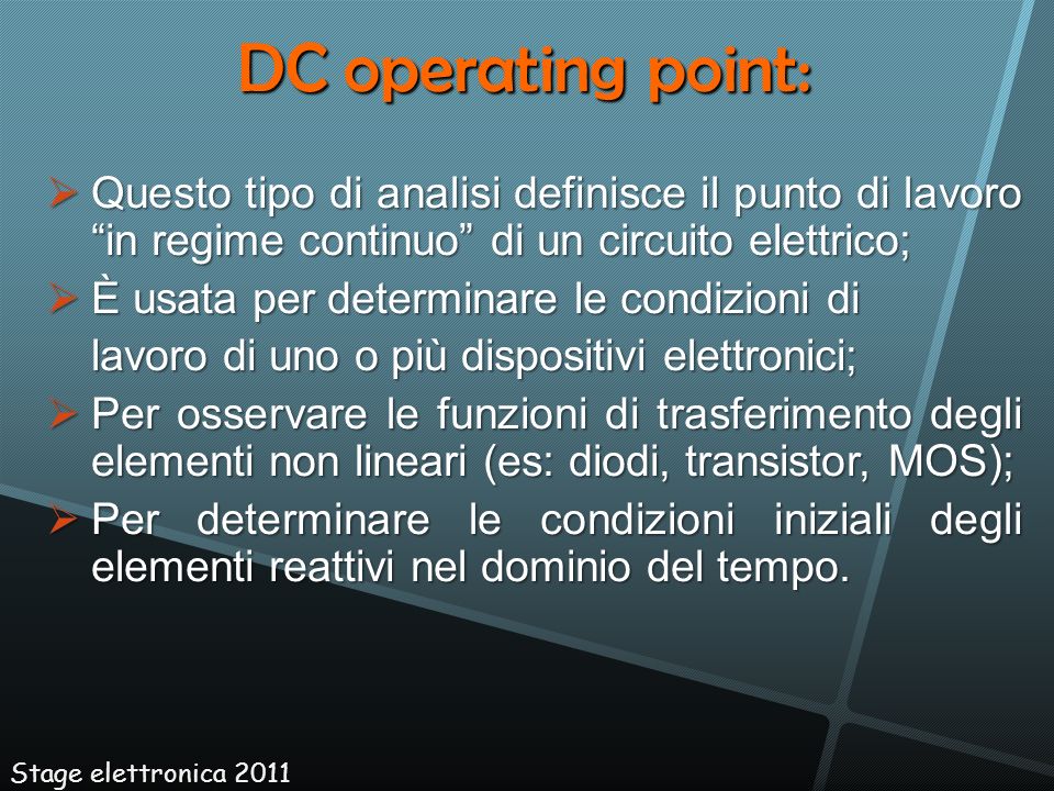 DC operating point: Questo tipo di analisi definisce il punto di lavoro in regime continuo di un circuito elettrico;