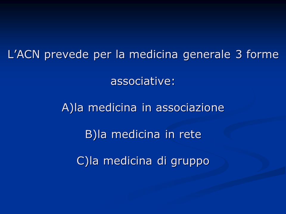 L’ACN prevede per la medicina generale 3 forme associative: A)la medicina in associazione B)la medicina in rete C)la medicina di gruppo