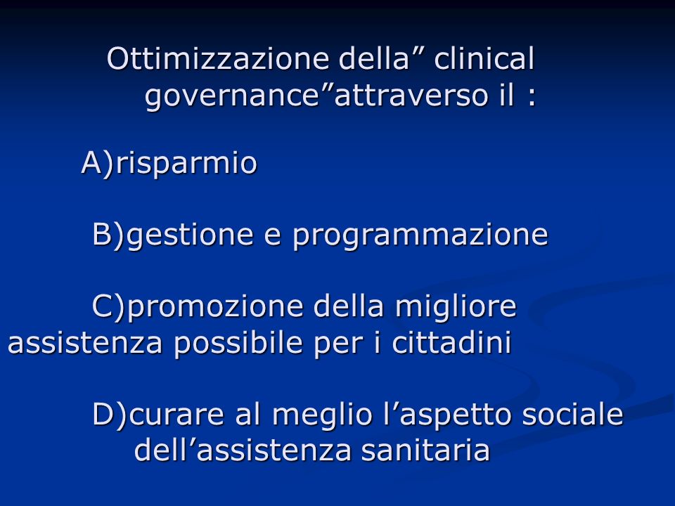 Ottimizzazione della clinical governance attraverso il : A)risparmio B)gestione e programmazione C)promozione della migliore assistenza possibile per i cittadini D)curare al meglio l’aspetto sociale dell’assistenza sanitaria