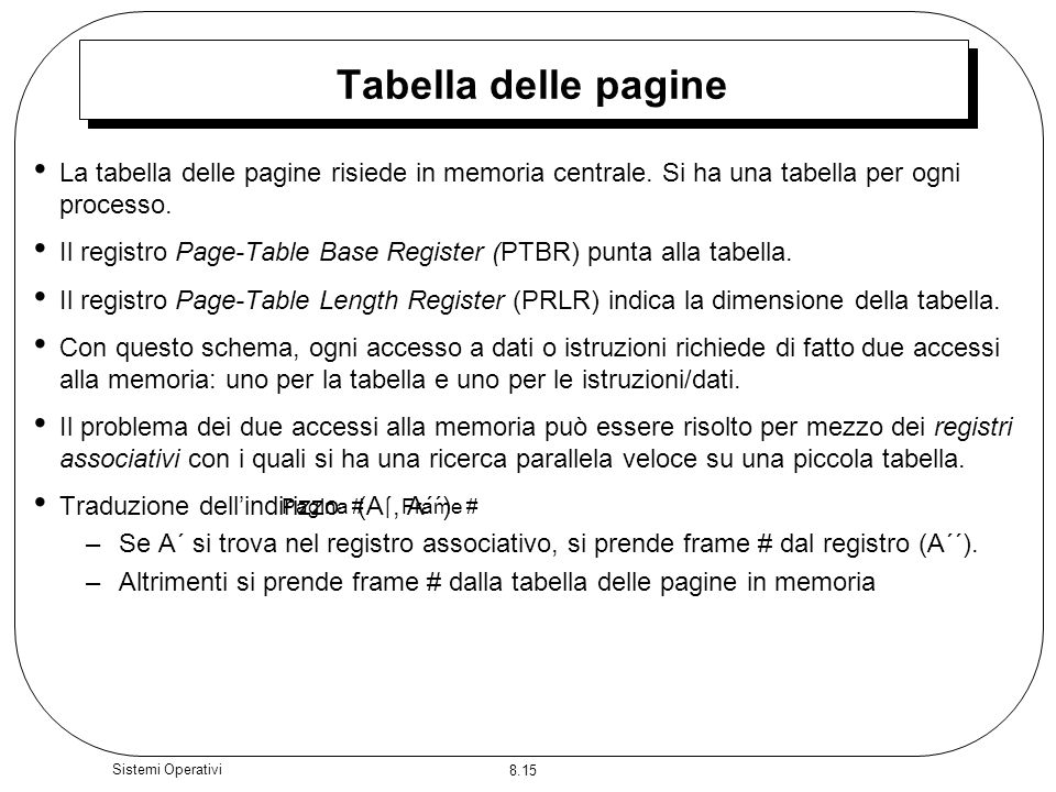 Tabella delle pagine La tabella delle pagine risiede in memoria centrale. Si ha una tabella per ogni processo.