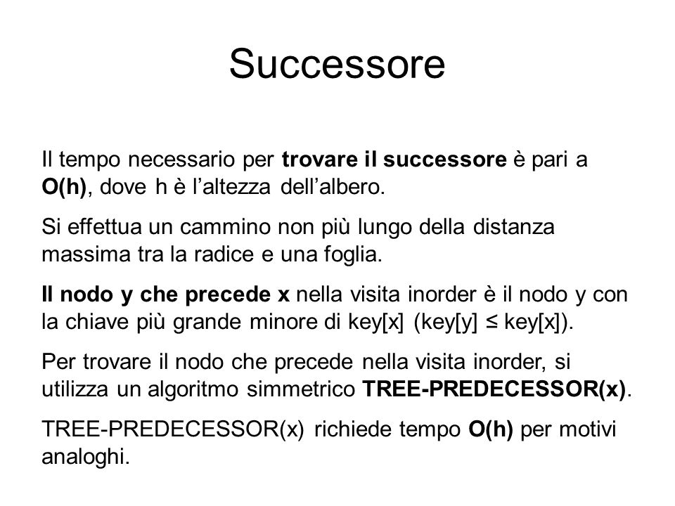 Successore Il tempo necessario per trovare il successore è pari a O(h), dove h è l’altezza dell’albero.