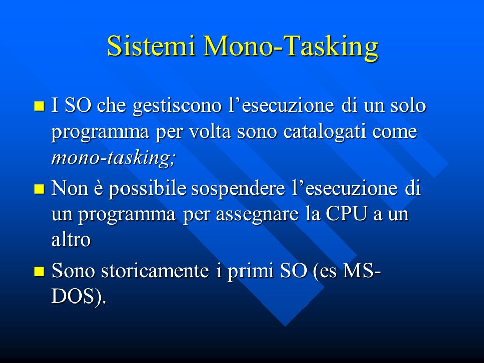 Sistemi Mono-Tasking I SO che gestiscono l’esecuzione di un solo programma per volta sono catalogati come mono-tasking;