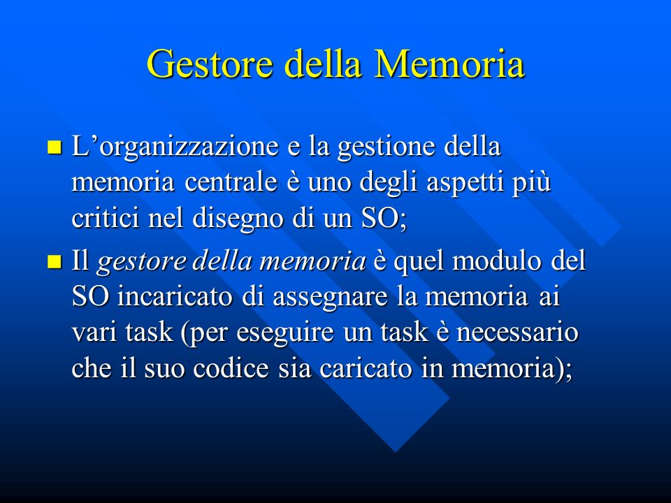Gestore della Memoria L’organizzazione e la gestione della memoria centrale è uno degli aspetti più critici nel disegno di un SO;