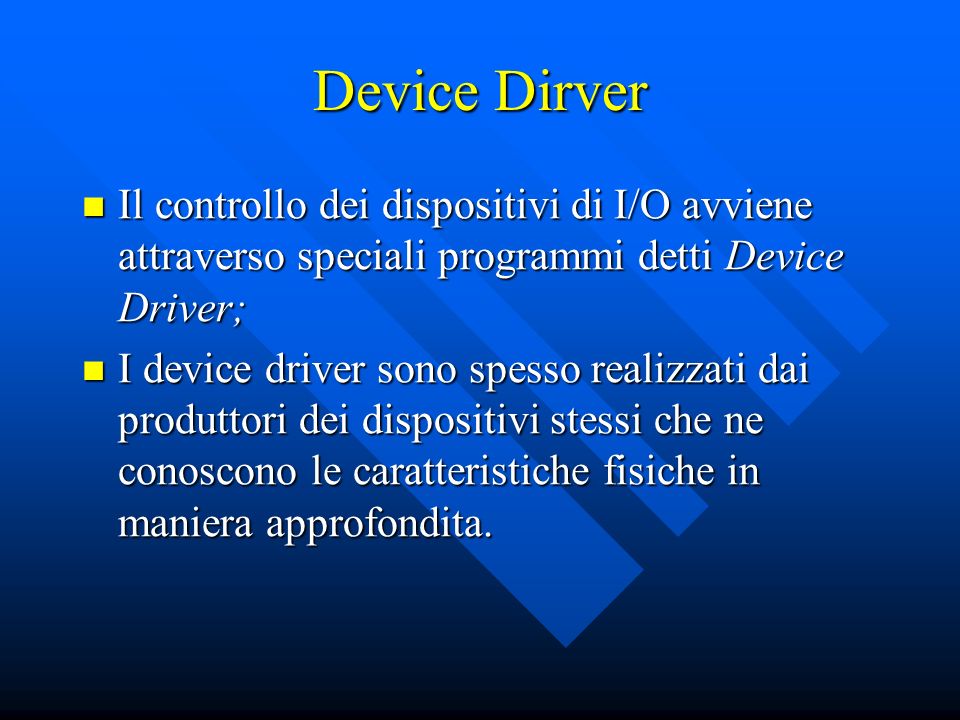 Device Dirver Il controllo dei dispositivi di I/O avviene attraverso speciali programmi detti Device Driver;