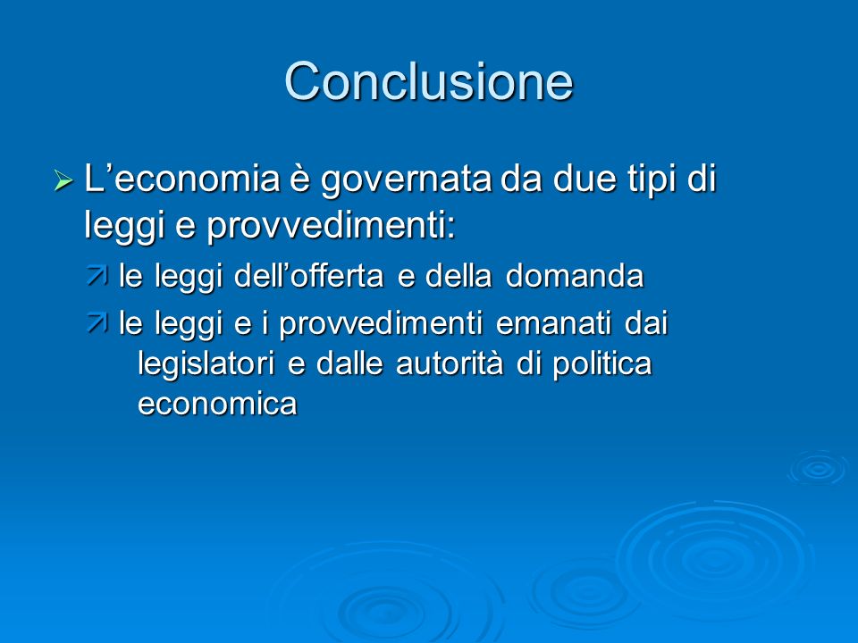 Conclusione L’economia è governata da due tipi di leggi e provvedimenti:  le leggi dell’offerta e della domanda.