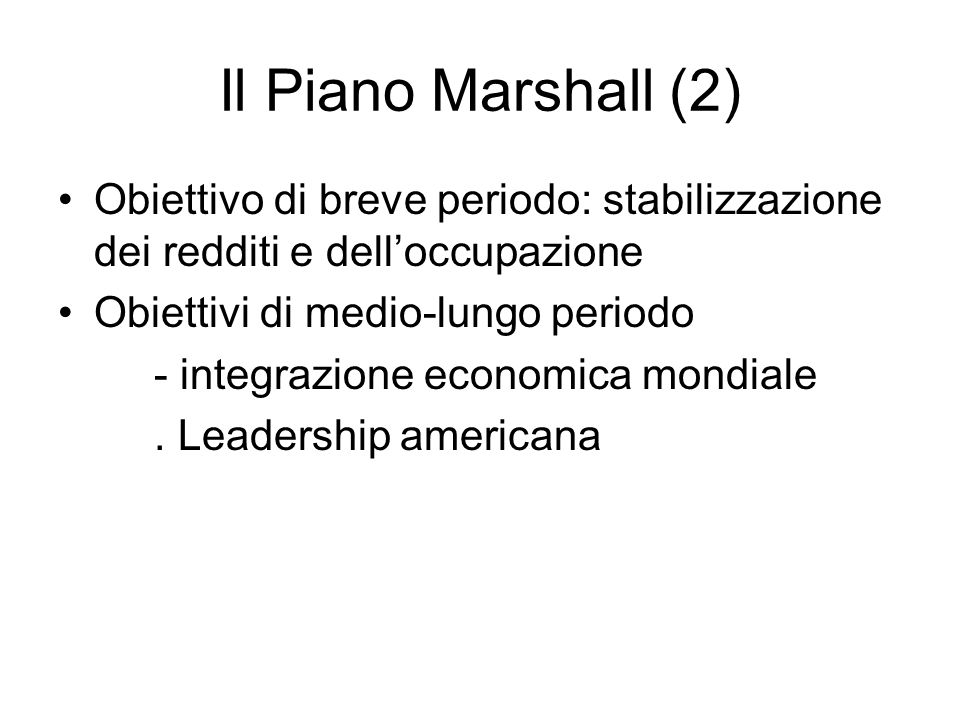 Il Piano Marshall (2) Obiettivo di breve periodo: stabilizzazione dei redditi e dell’occupazione. Obiettivi di medio-lungo periodo.