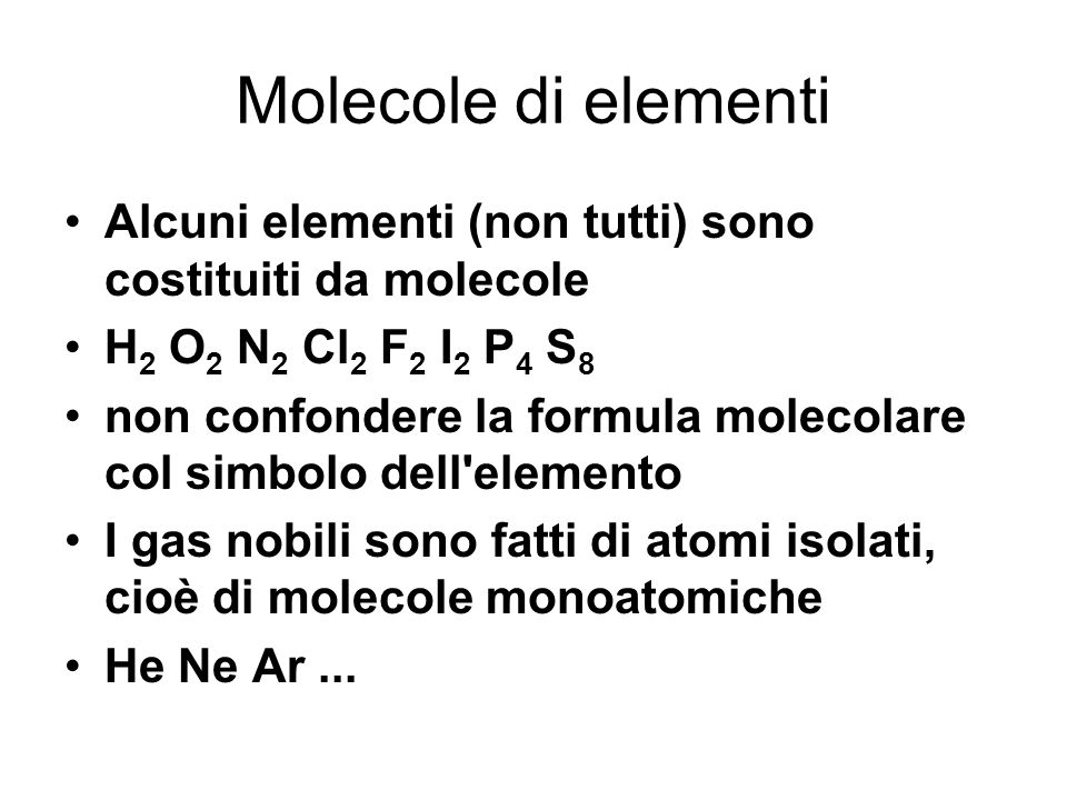 Molecole di elementi Alcuni elementi (non tutti) sono costituiti da molecole. H2 O2 N2 Cl2 F2 I2 P4 S8.