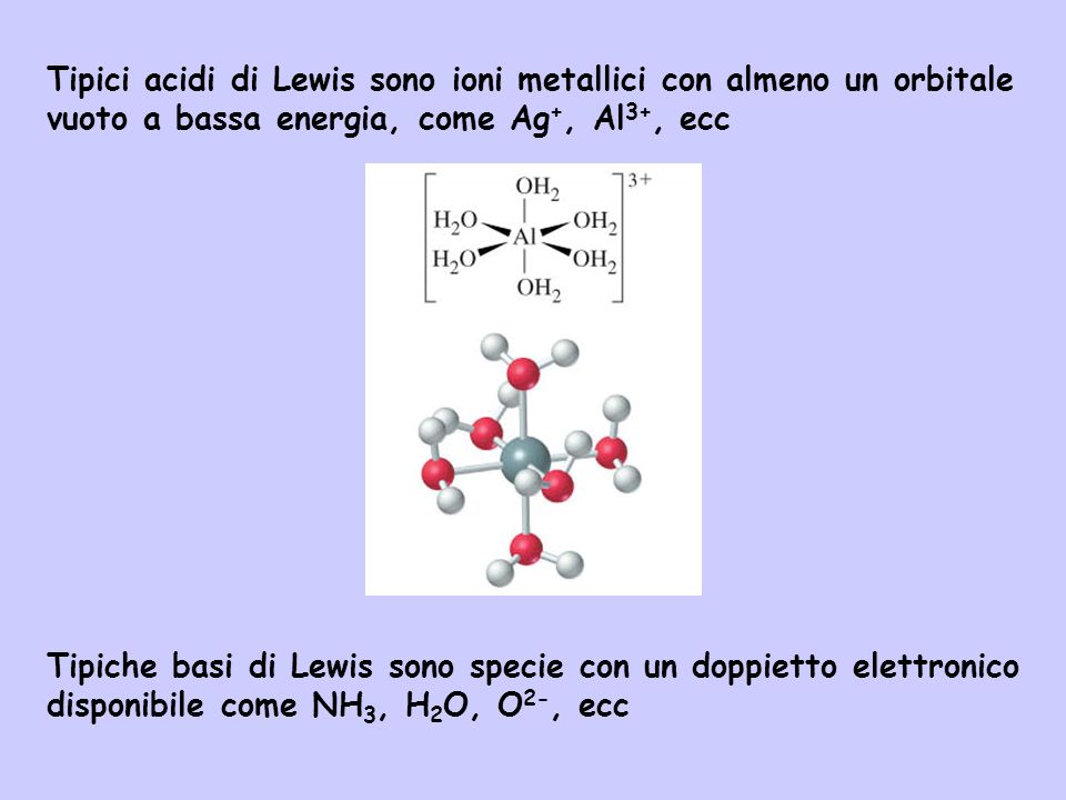 Tipici acidi di Lewis sono ioni metallici con almeno un orbitale vuoto a bassa energia, come Ag+, Al3+, ecc