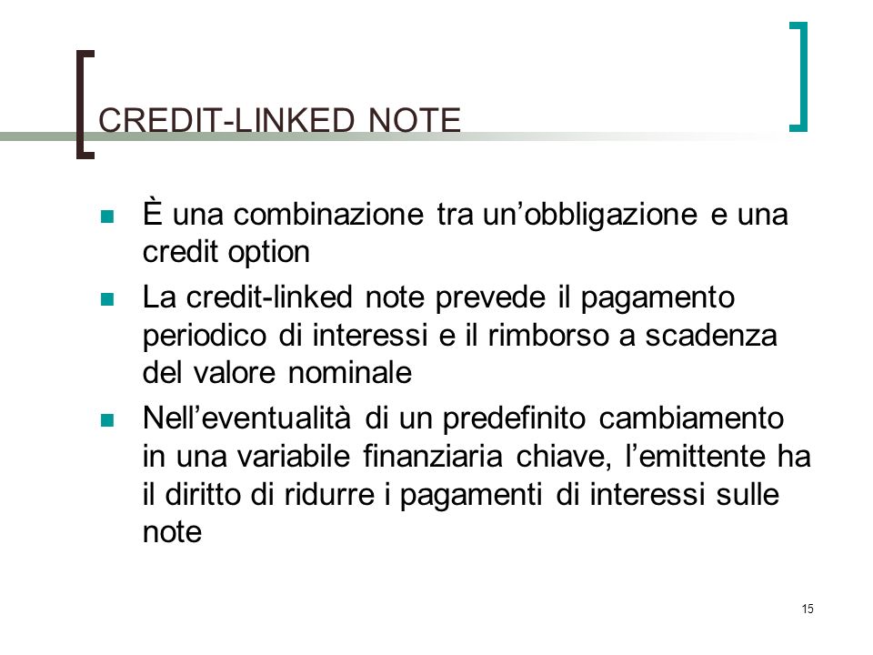 CREDIT-LINKED NOTE È una combinazione tra un’obbligazione e una credit option.