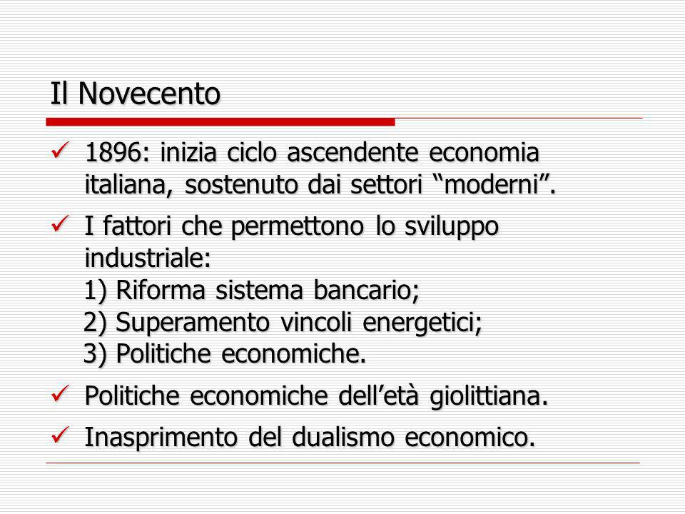 Il Novecento 1896: inizia ciclo ascendente economia italiana, sostenuto dai settori moderni . I fattori che permettono lo sviluppo industriale: