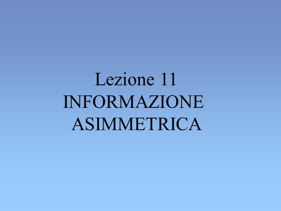 Lezione 11 INFORMAZIONE ASIMMETRICA
