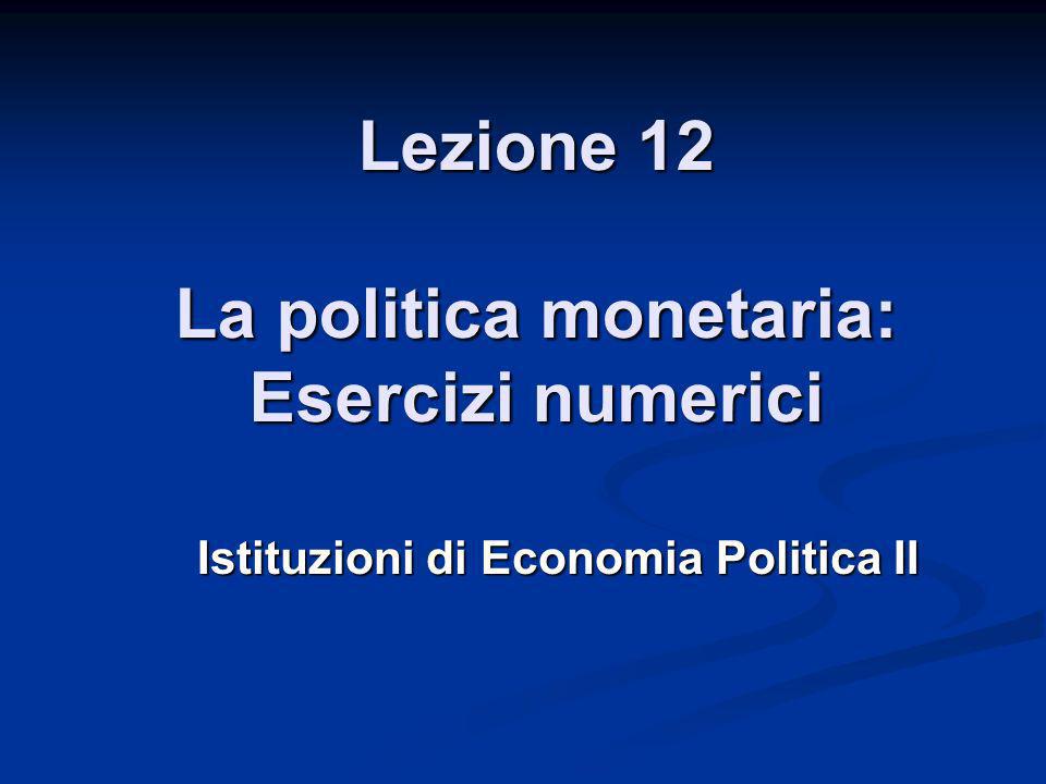 Lezione 12 La politica monetaria: Esercizi numerici