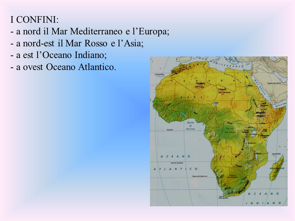 I CONFINI: - a nord il Mar Mediterraneo e l’Europa; - a nord-est il Mar Rosso e l’Asia; - a est l’Oceano Indiano; - a ovest Oceano Atlantico.