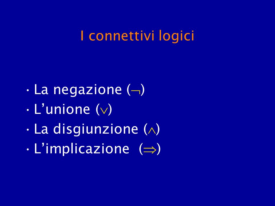 I connettivi logici La negazione () L’unione () La disgiunzione () L’implicazione ()