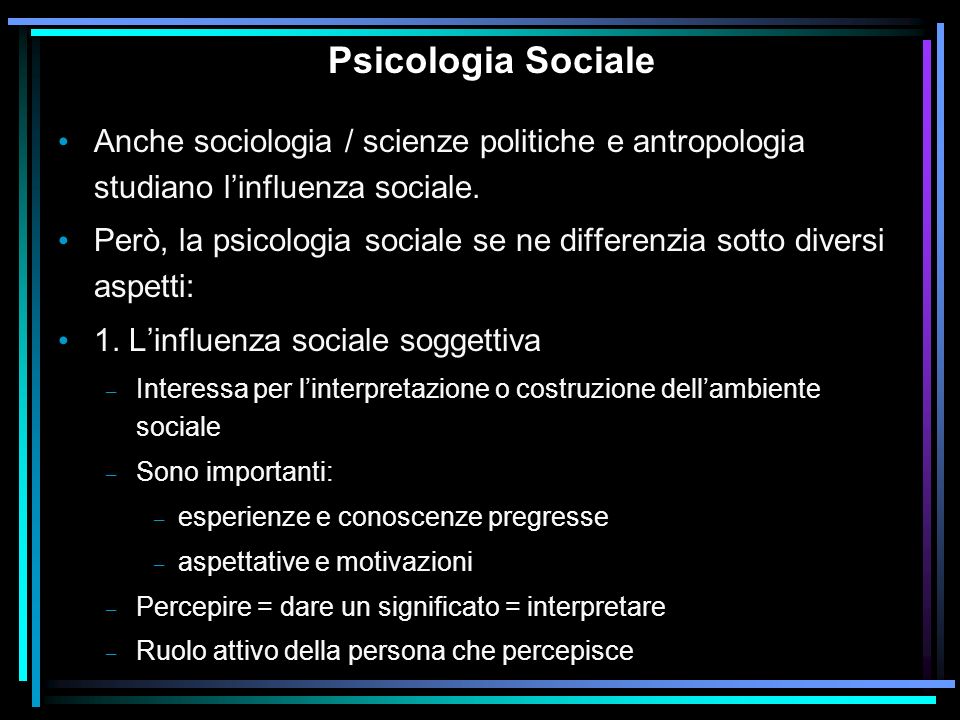 Psicologia Sociale Anche sociologia / scienze politiche e antropologia studiano l’influenza sociale.