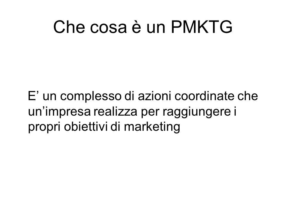 Che cosa è un PMKTG E’ un complesso di azioni coordinate che un’impresa realizza per raggiungere i propri obiettivi di marketing.