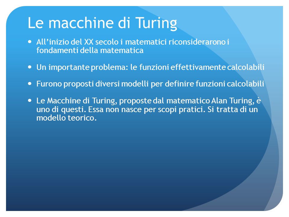 Le macchine di Turing All’inizio del XX secolo i matematici riconsiderarono i fondamenti della matematica.
