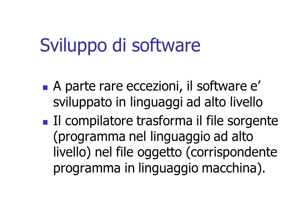Sviluppo di software A parte rare eccezioni, il software e’ sviluppato in linguaggi ad alto livello.