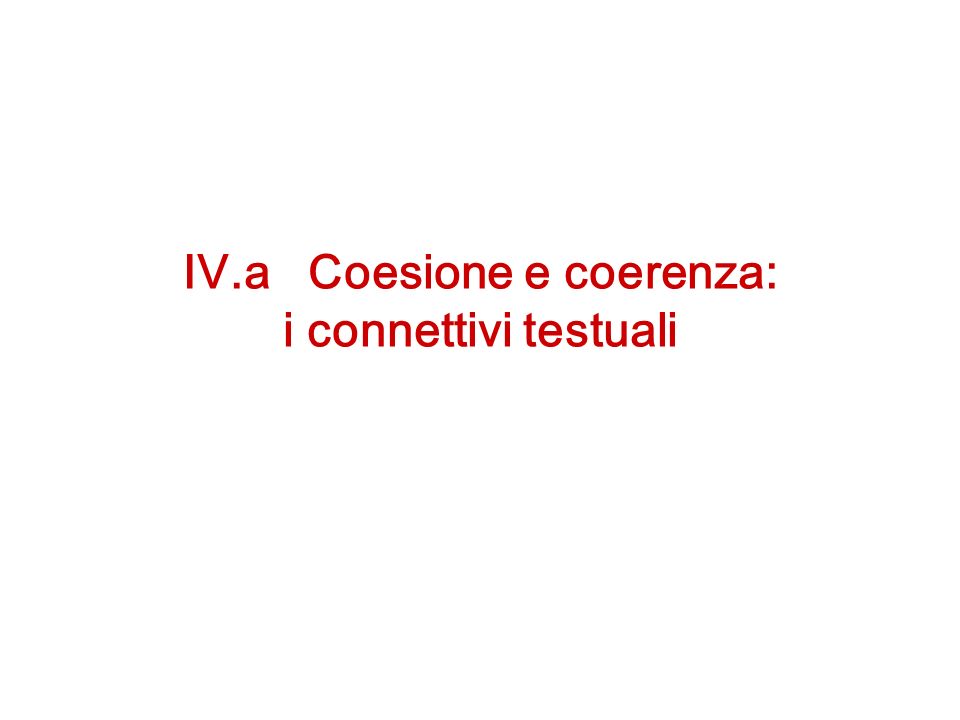 IV.a Coesione e coerenza: i connettivi testuali