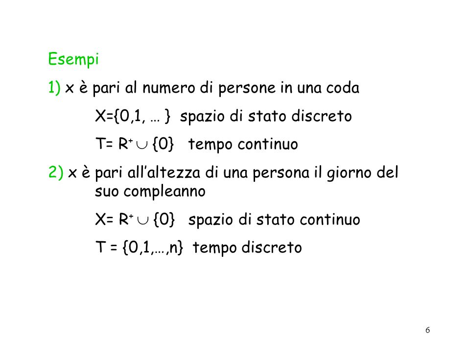 Esempi 1) x è pari al numero di persone in una coda. X={0,1, … } spazio di stato discreto. T= R+  {0} tempo continuo.