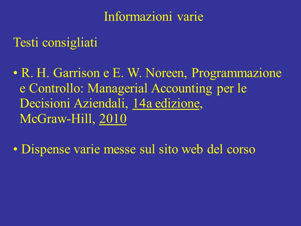 Informazioni varie Testi consigliati. R. H. Garrison e E. W. Noreen, Programmazione. e Controllo: Managerial Accounting per le.
