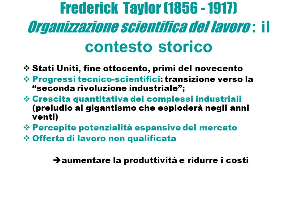 Frederick Taylor ( ) Organizzazione scientifica del lavoro : il contesto storico