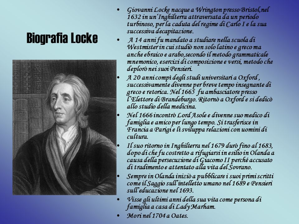 Giovanni Locke nacque a Wrington presso Bristol,nel 1632 in un‘Inghilterra attraversata da un periodo turbinoso, per la caduta del regime di Carlo I e la sua successiva decapitazione.