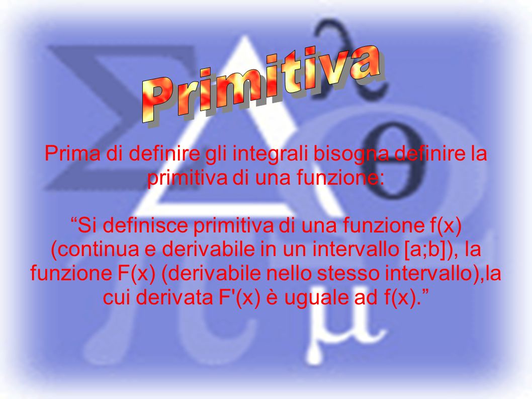 Primitiva Prima di definire gli integrali bisogna definire la primitiva di una funzione: