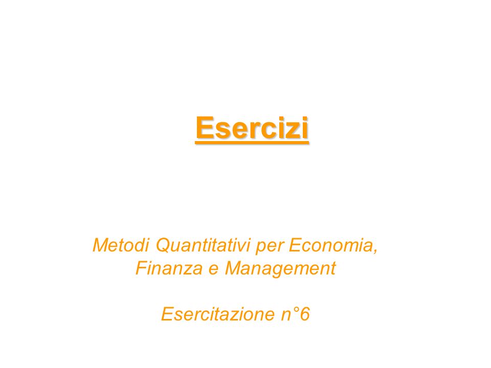 Esercizi Metodi Quantitativi per Economia, Finanza e Management Esercitazione n°6