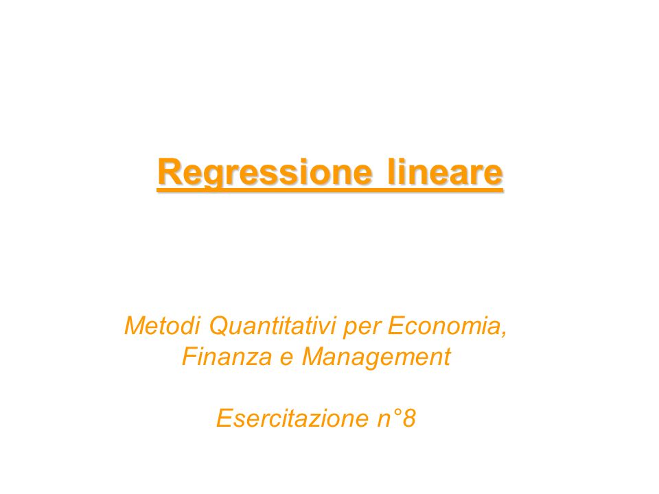 Regressione lineare Metodi Quantitativi per Economia, Finanza e Management Esercitazione n°8
