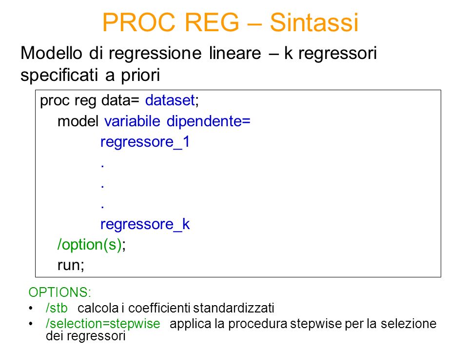 PROC REG – Sintassi Modello di regressione lineare – k regressori specificati a priori. proc reg data= dataset;
