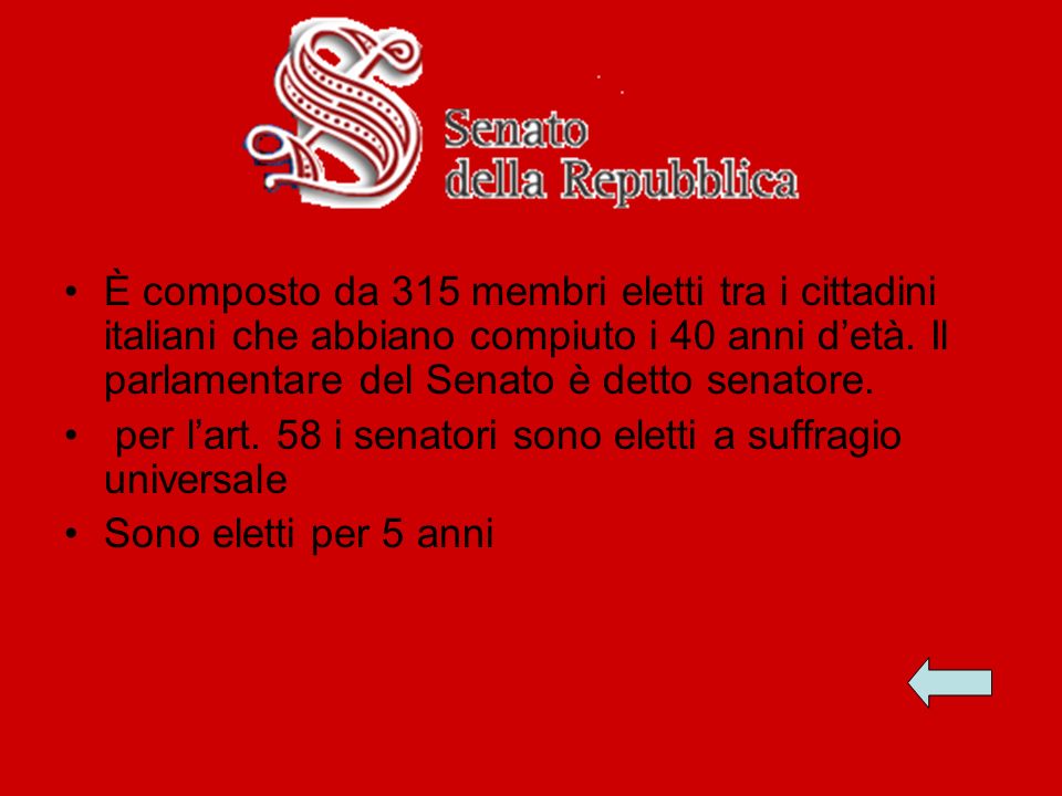 È composto da 315 membri eletti tra i cittadini italiani che abbiano compiuto i 40 anni d’età. Il parlamentare del Senato è detto senatore.