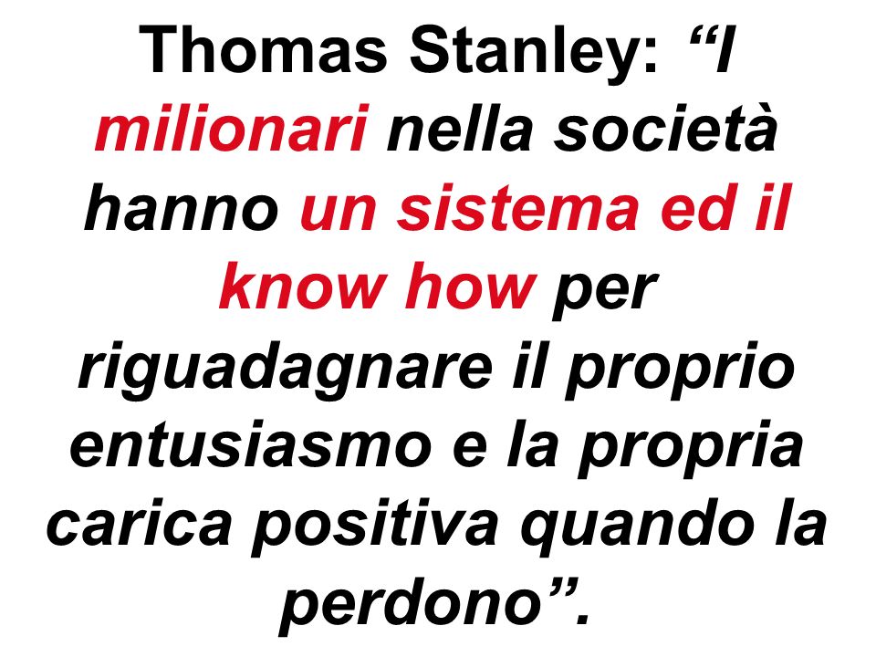 Thomas Stanley: I milionari nella società hanno un sistema ed il know how per riguadagnare il proprio entusiasmo e la propria carica positiva quando la perdono .