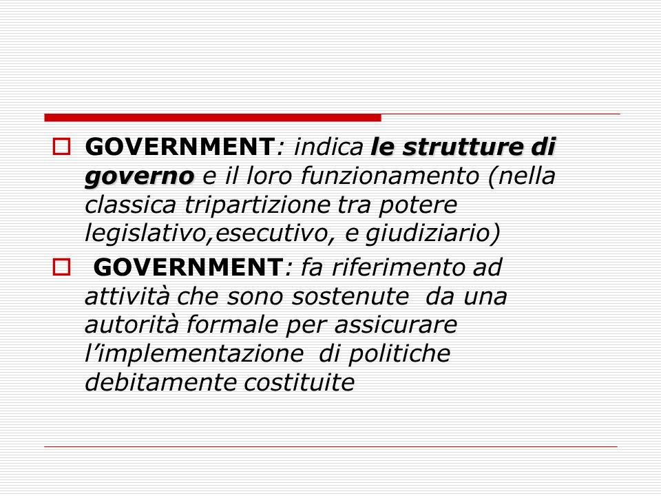 GOVERNMENT: indica le strutture di governo e il loro funzionamento (nella classica tripartizione tra potere legislativo,esecutivo, e giudiziario)