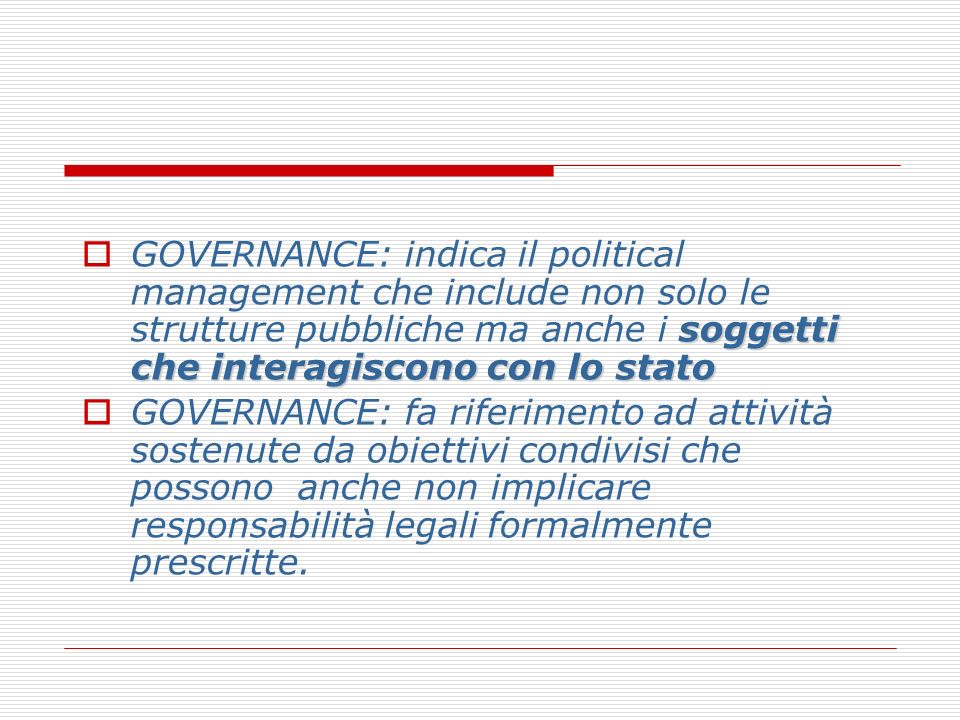 GOVERNANCE: indica il political management che include non solo le strutture pubbliche ma anche i soggetti che interagiscono con lo stato