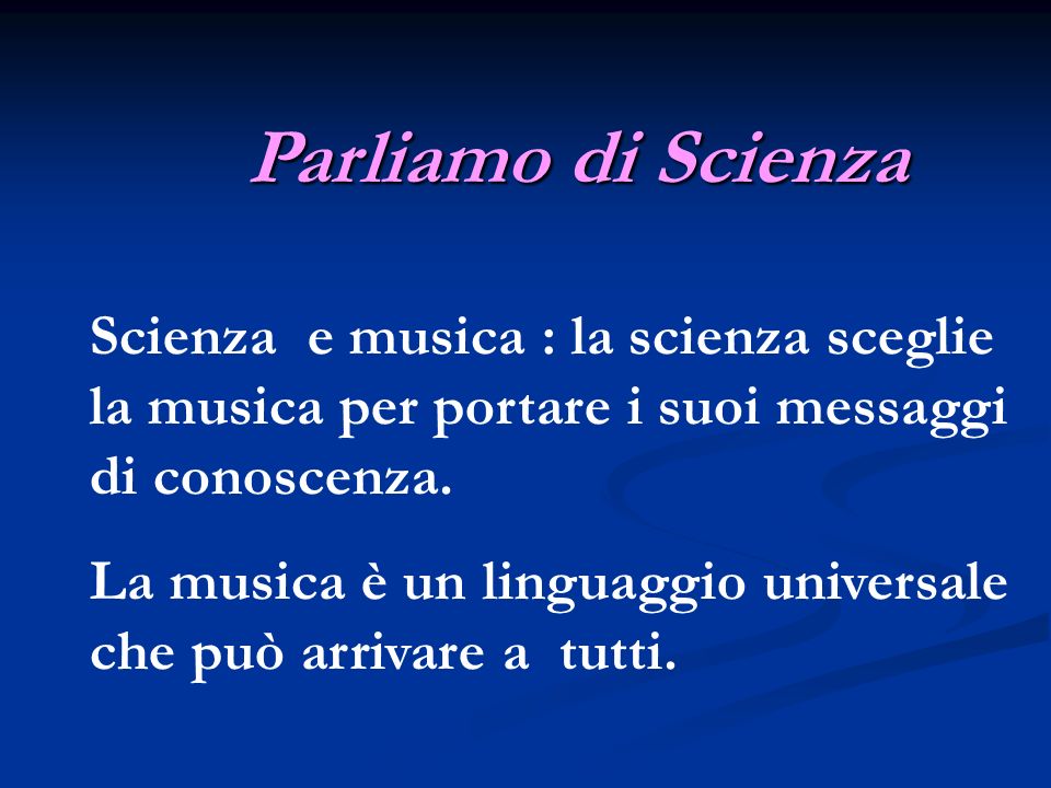 Parliamo di Scienza Scienza e musica : la scienza sceglie la musica per portare i suoi messaggi di conoscenza.