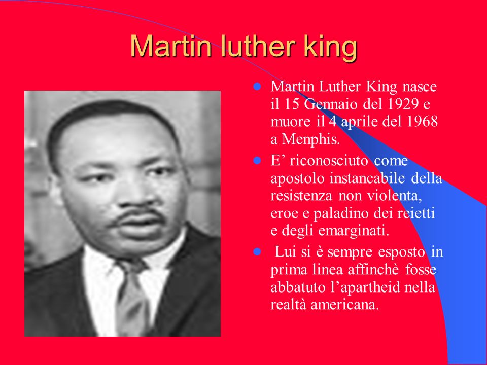 Martin luther king Martin Luther King nasce il 15 Gennaio del 1929 e muore il 4 aprile del 1968 a Menphis.