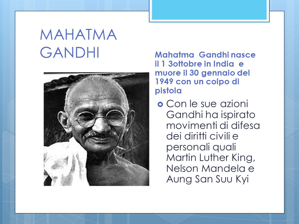 MAHATMA GANDHI Mahatma Gandhi nasce il 1 3ottobre in India e muore il 30 gennaio del 1949 con un colpo di pistola.