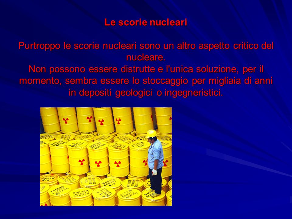 Le scorie nucleari Purtroppo le scorie nucleari sono un altro aspetto critico del nucleare.