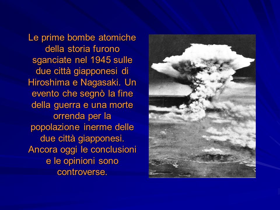 Le prime bombe atomiche della storia furono sganciate nel 1945 sulle due città giapponesi di Hiroshima e Nagasaki.