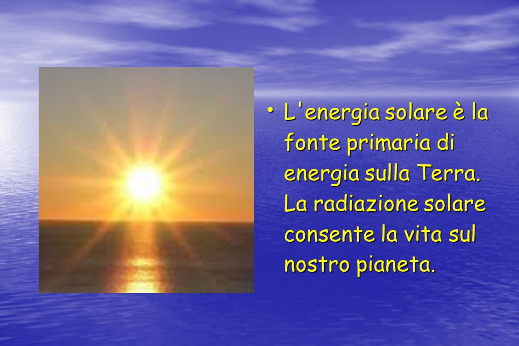 L energia solare è la fonte primaria di energia sulla Terra