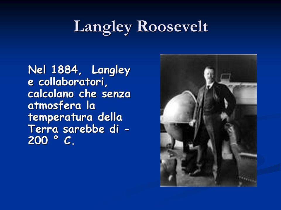 Langley Roosevelt Nel 1884, Langley e collaboratori, calcolano che senza atmosfera la temperatura della Terra sarebbe di -200 ° C.