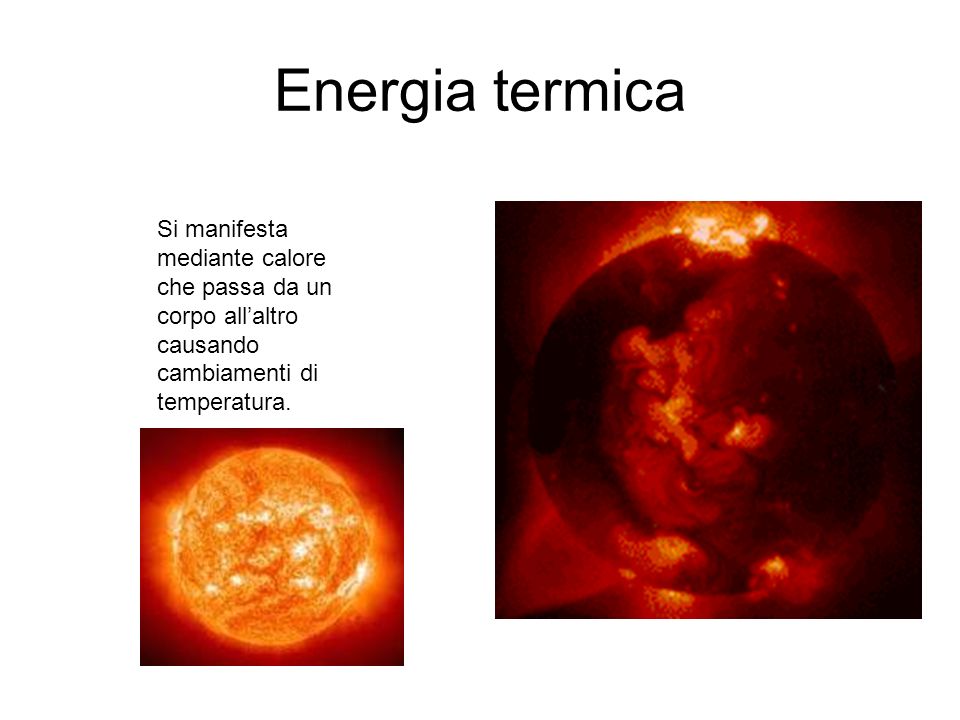 Energia termica Si manifesta mediante calore che passa da un corpo all’altro causando cambiamenti di temperatura.