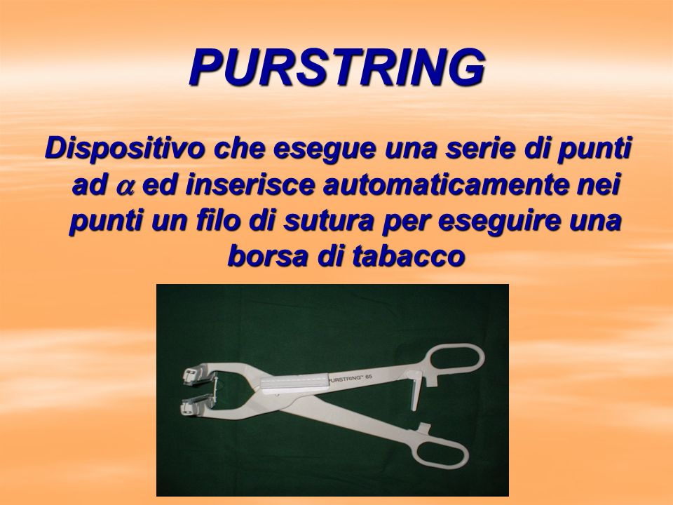 PURSTRING Dispositivo che esegue una serie di punti ad a ed inserisce automaticamente nei punti un filo di sutura per eseguire una borsa di tabacco.