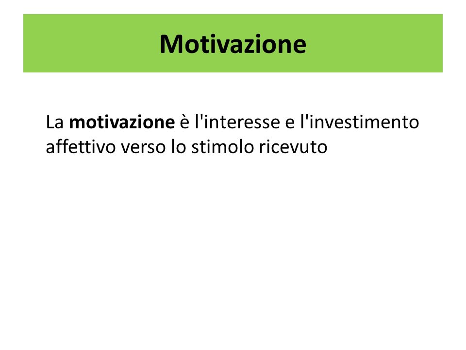 Motivazione La motivazione è l interesse e l investimento affettivo verso lo stimolo ricevuto