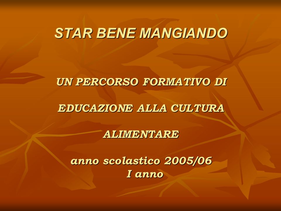 STAR BENE MANGIANDO UN PERCORSO FORMATIVO DI EDUCAZIONE ALLA CULTURA ALIMENTARE anno scolastico 2005/06 I anno