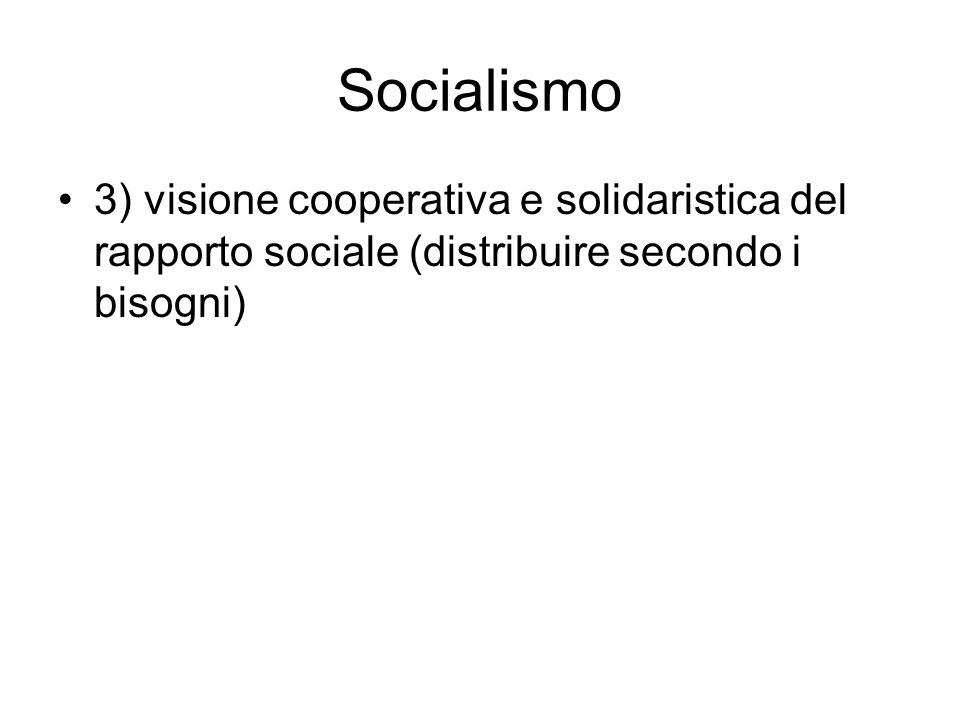 Socialismo 3) visione cooperativa e solidaristica del rapporto sociale (distribuire secondo i bisogni)