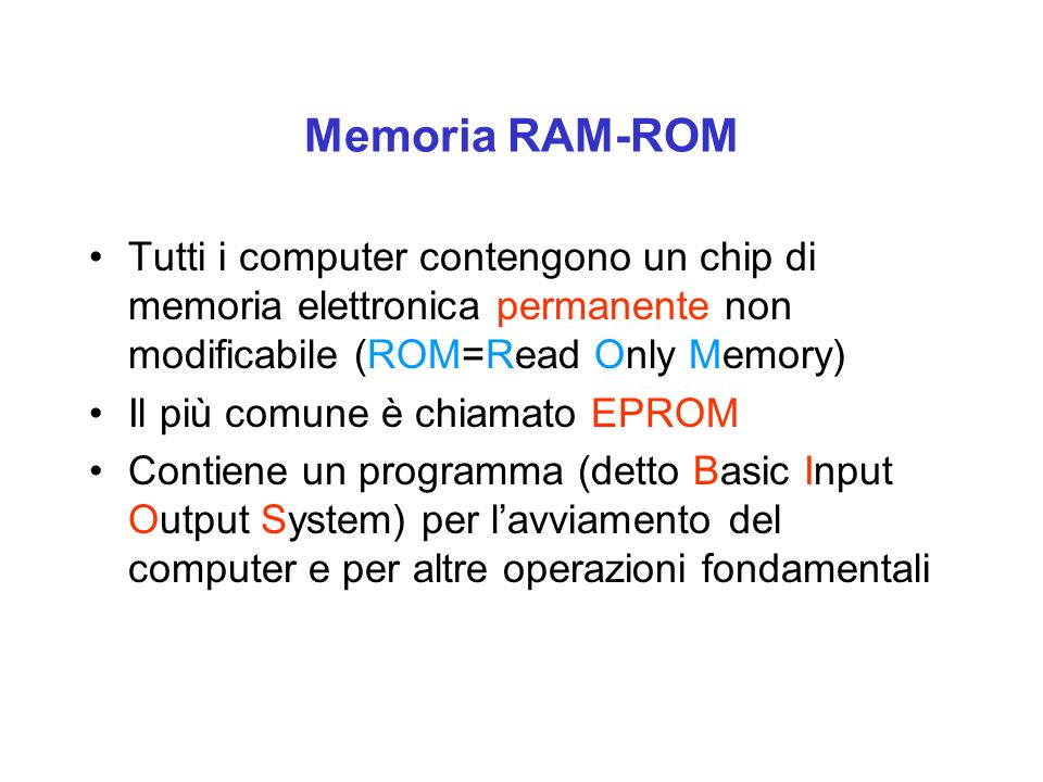 Memoria RAM-ROM Tutti i computer contengono un chip di memoria elettronica permanente non modificabile (ROM=Read Only Memory)