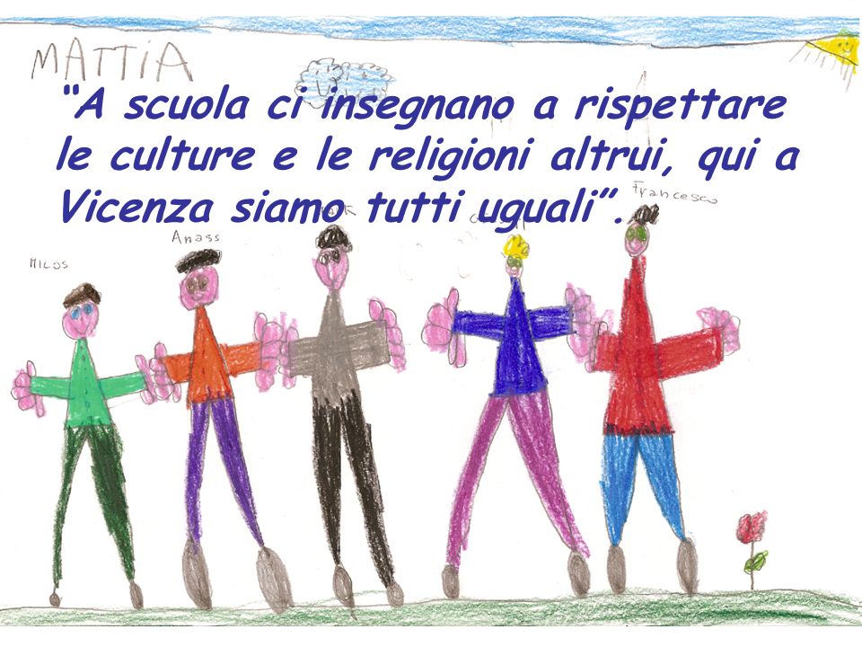 A scuola ci insegnano a rispettare le culture e le religioni altrui, qui a Vicenza siamo tutti uguali .